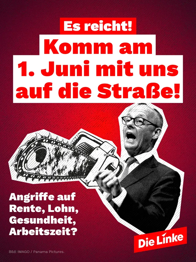 Jeden Tag ein neuer Angriff! Merz und Co. planen den größten Raub an unseren hart erkämpften Rechten seit der Agenda 2010.Aber nicht mit uns! Überall im Land wächst die Wut gegen Merz und die Regierung. Weil Menschen arbeiten gehen und trotzdem nicht wissen, wie sie durch den Monat kommen sollen.Merz verachtet arbeitende Menschen. Er setzt die Kettensäge an den Sozialstaat: an Rente, Löhne, Arbeitszeit und Gesundheit. Aber diesmal kommt er damit nicht einfach durch.Am 1. Juni starten Proteste im ganzen Land. Sorgt mit uns dafür, dass der Protest so laut wird, dass Merz uns selbst mit seiner Kettensäge nicht überhören kann. Es reicht! Komm mit uns auf die Straße!