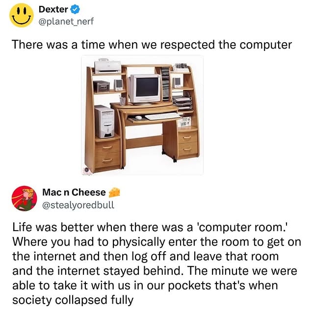 “How did we write essays without AI?? Oh, oh sweetie. We wrote 5 page essays IN CLASS by HAND.” Me, talking to a Gen Z, before suddenly realizing that I am that old person who I once believed to be an absolute DINOSAUR as they told me about how instead of dating apps they used to use Party Lines (???? this sounds like my worst nightmare). And now... a vintage TECH roundup to brighten that Tuesday feed. Hope your day is a great one, friends! You’ve earned it! @existennialmemes Credit/ copymama & anthroomriCredit/ planet_nerf & stealyoredbull@him @travelwithtern @sagefrancissfr & houseofwhalien@dad_hard @jmurphtone Credit/ popculturedmemes@scarymommy Credit/ bill_gross by @iamthirtyaf
